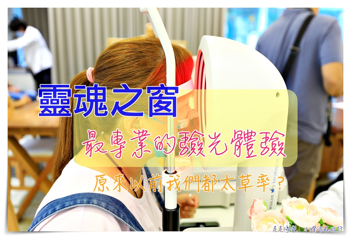 靈魂之窗專業驗光｜怎麼配都無法舒服？那是你該慎選驗光以及不夠瞭解你自己的作息喔～ @走走停停，小燈泡在旅行