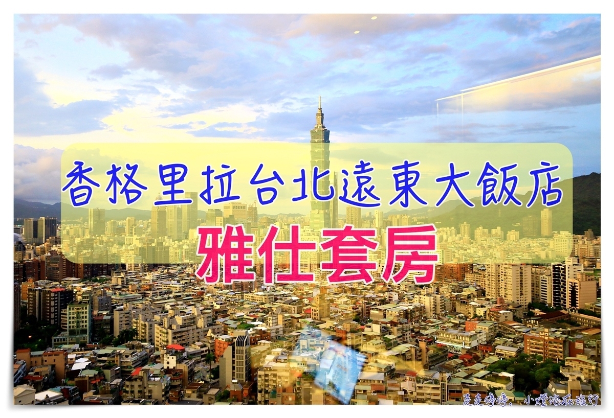 台北遠東香格里拉雅仕套房｜空間超大、View景超好、豪華閣全日使用～ @走走停停，小燈泡在旅行
