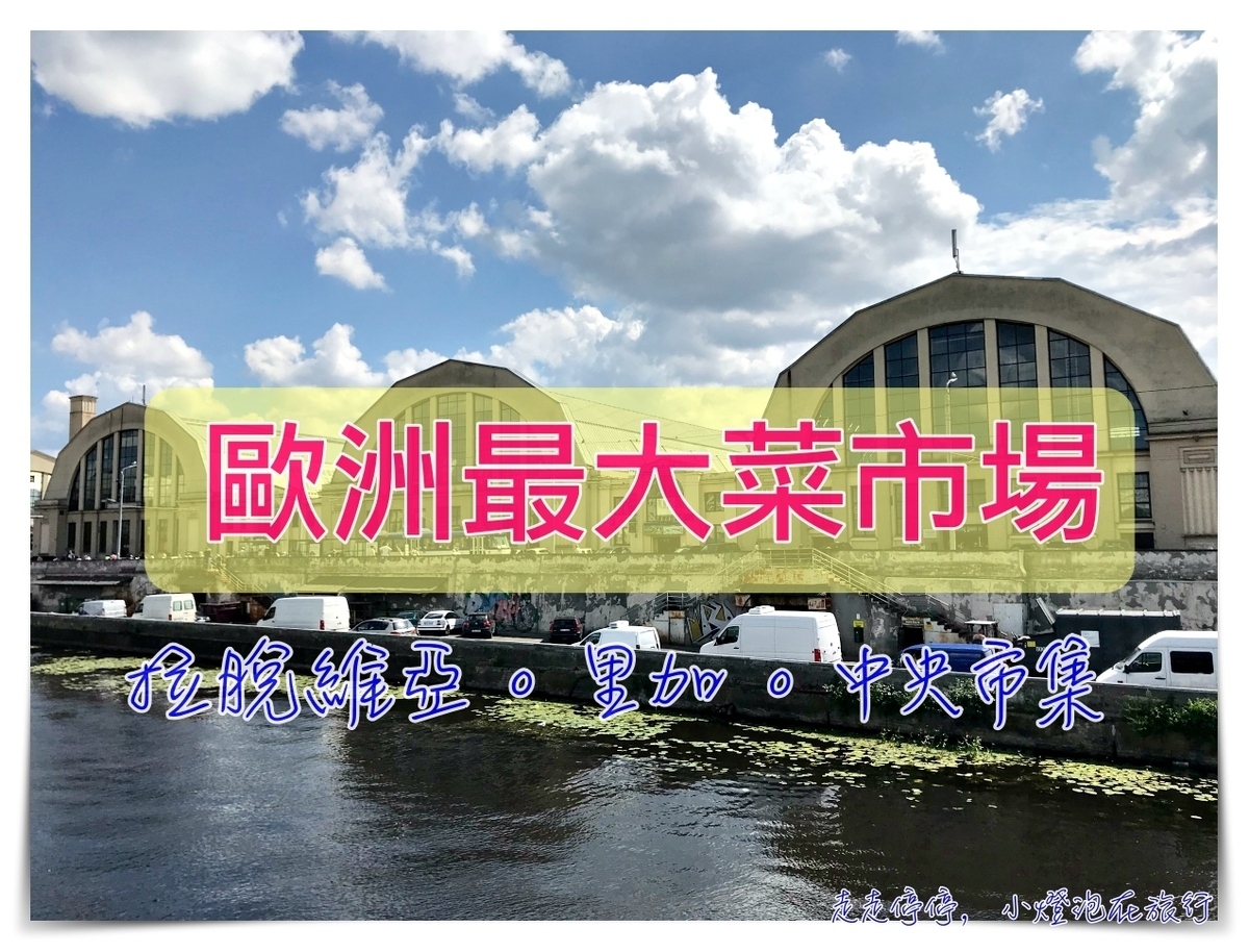 拉脫維亞景點｜里加中央市場，全歐洲最大的蔬果市集Rīgas Centrāltirgus（Riga Central Market） @走走停停，小燈泡在旅行