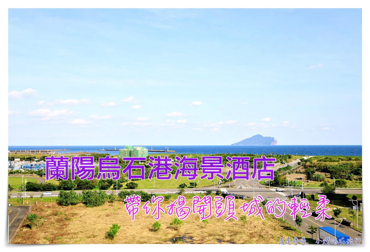 蘭陽烏石港海景酒店｜海景第一排度假酒店 開窗可見龜山島海港飯店 @走走停停，小燈泡在旅行