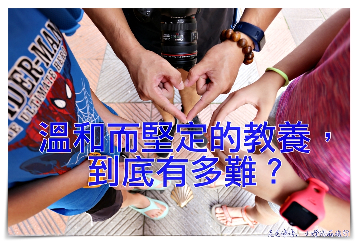溫和而堅定的教養到底有多難？談父母的溫柔教養～ @走走停停，小燈泡在旅行