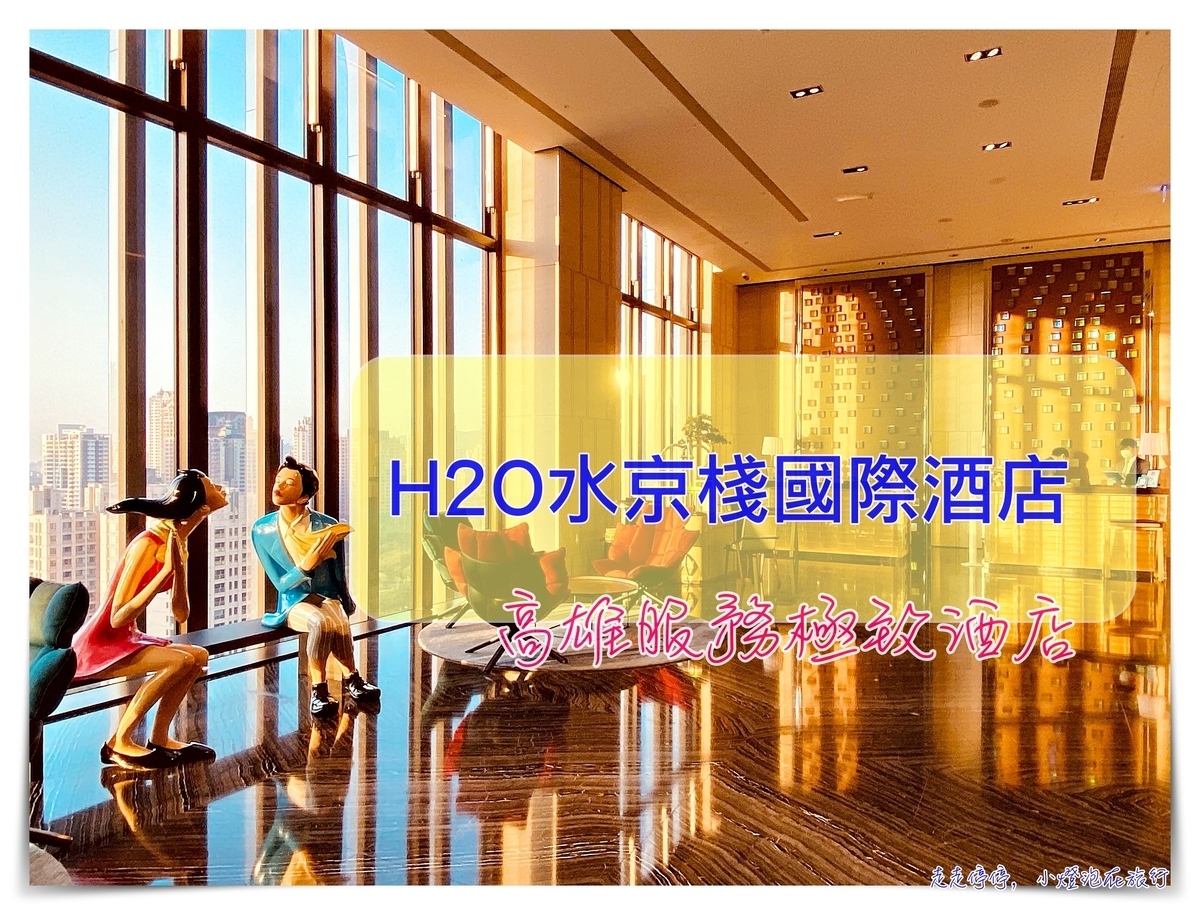 H2O水京棧國際酒店｜機場高鐵免費接駁、貼心至極、高空酒吧呢喃物語、鮑魚牛排奢華早餐